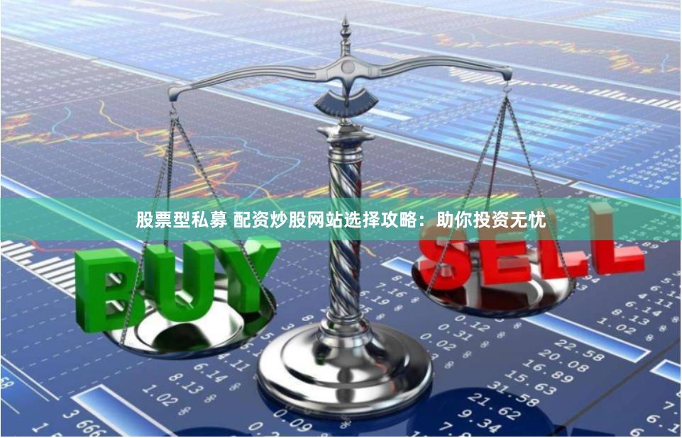 股票型私募 配资炒股网站选择攻略：助你投资无忧