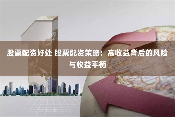 股票配资好处 股票配资策略：高收益背后的风险与收益平衡