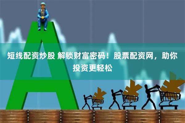 短线配资炒股 解锁财富密码！股票配资网，助你投资更轻松