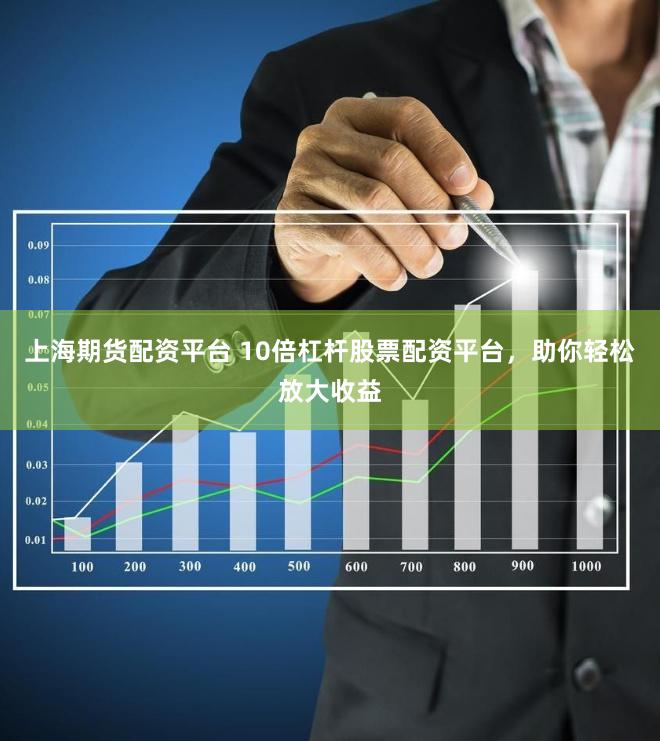 上海期货配资平台 10倍杠杆股票配资平台，助你轻松放大收益