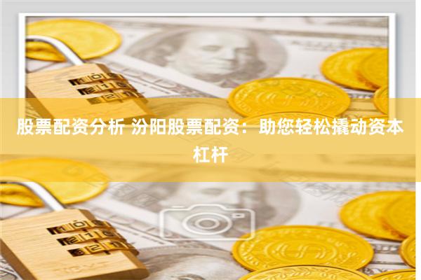 股票配资分析 汾阳股票配资：助您轻松撬动资本杠杆