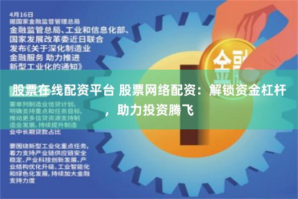 股票在线配资平台 股票网络配资：解锁资金杠杆，助力投资腾飞