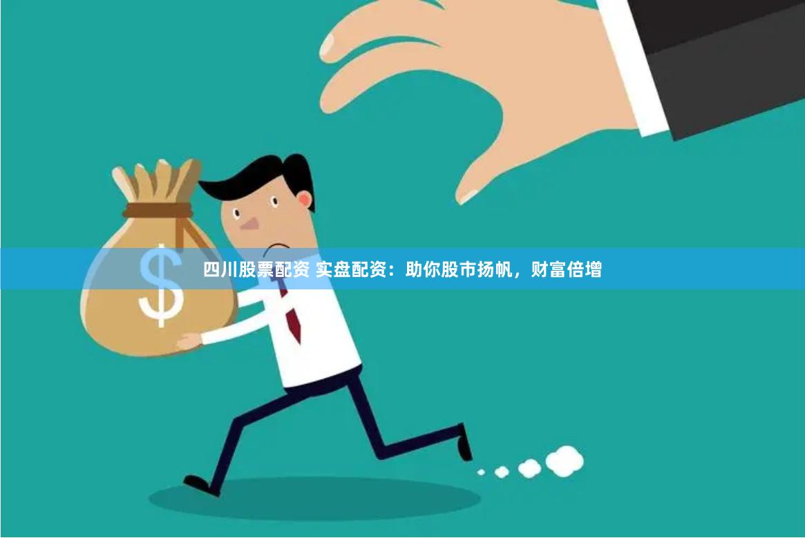 四川股票配资 实盘配资：助你股市扬帆，财富倍增