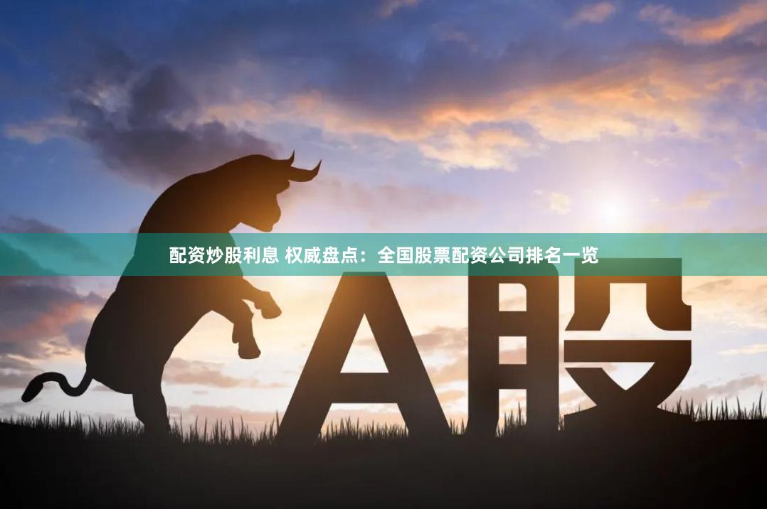 配资炒股利息 权威盘点：全国股票配资公司排名一览