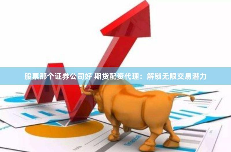股票那个证券公司好 期货配资代理：解锁无限交易潜力