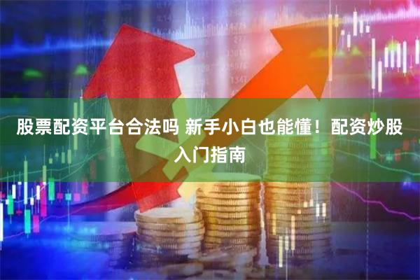 股票配资平台合法吗 新手小白也能懂！配资炒股入门指南