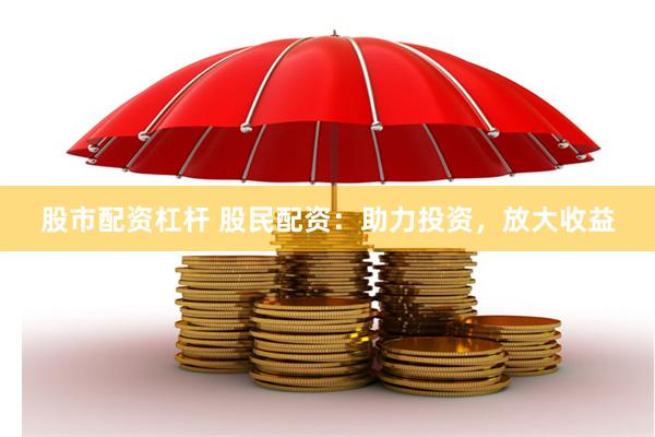 股市配资杠杆 股民配资：助力投资，放大收益
