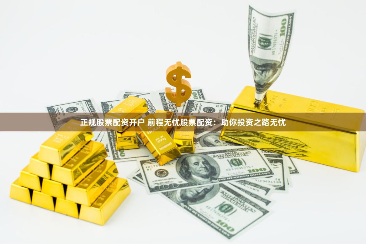 正规股票配资开户 前程无忧股票配资：助你投资之路无忧